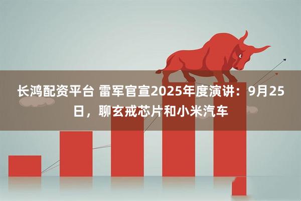 长鸿配资平台 雷军官宣2025年度演讲：9月25日，聊玄戒芯片和小米汽车