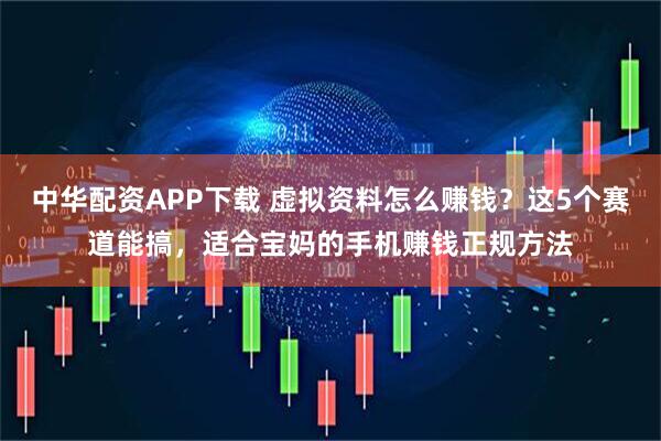 中华配资APP下载 虚拟资料怎么赚钱？这5个赛道能搞，适合宝妈的手机赚钱正规方法