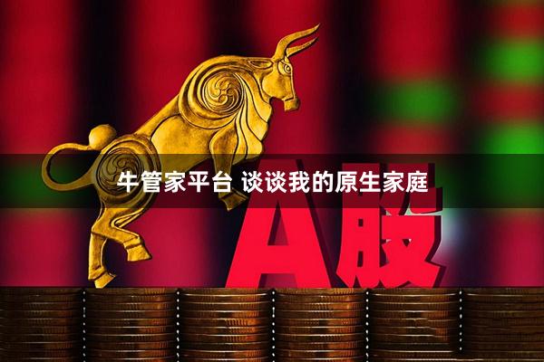 牛管家平台 谈谈我的原生家庭