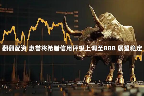 翻翻配资 惠誉将希腊信用评级上调至BBB 展望稳定