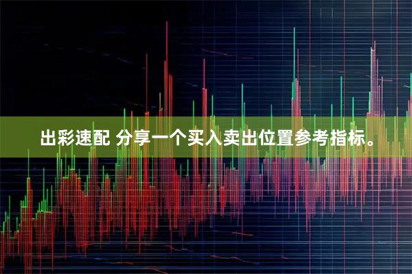 出彩速配 分享一个买入卖出位置参考指标。