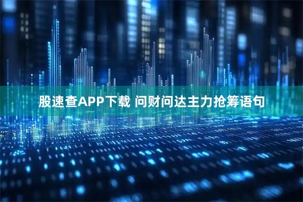 股速查APP下载 问财问达主力抢筹语句