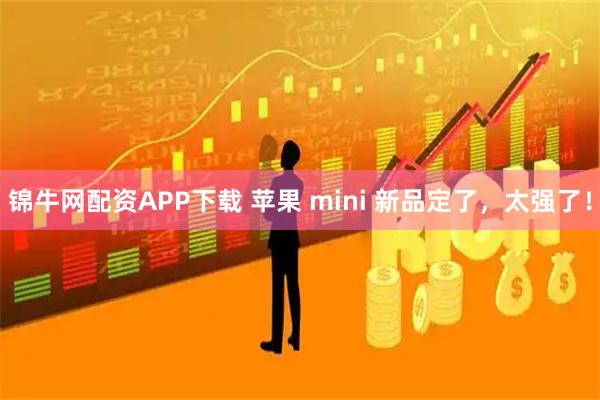 锦牛网配资APP下载 苹果 mini 新品定了，太强了！