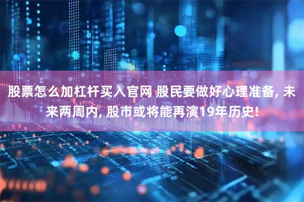 股票怎么加杠杆买入官网 股民要做好心理准备, 未来两周内, 股市或将能再演19年历史!