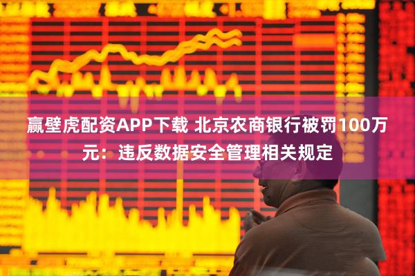 赢壁虎配资APP下载 北京农商银行被罚100万元：违反数据安全管理相关规定